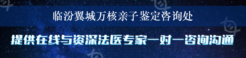 临汾翼城万核亲子鉴定咨询处